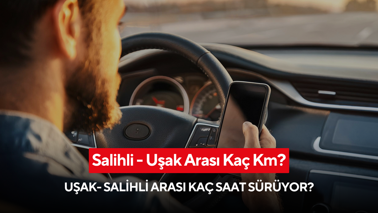 Salihli Uşak Arası Kaç Km? Salihli Uşak Arası Kaç Saat Sürüyor?