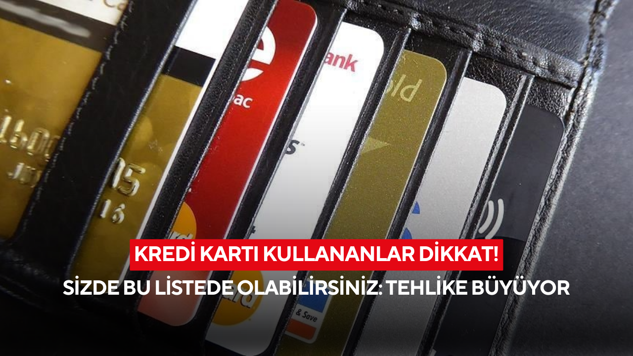 Kredi kartı kullananlar dikkat! Bu liste hızla büyüyor ve tehlike kapıda