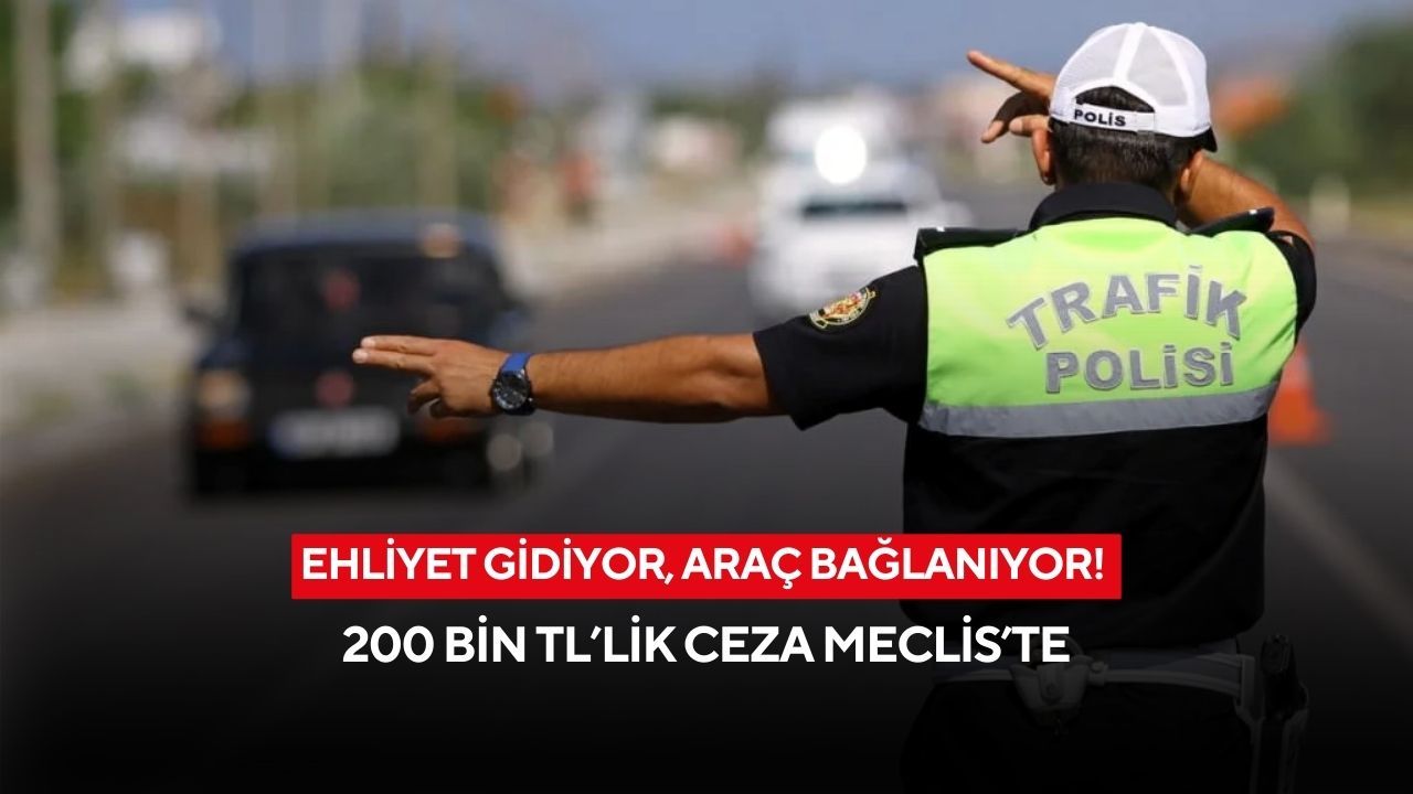 Ehliyet gidiyor, araç bağlanıyor! 200 bin TL’lik ceza Meclis’te