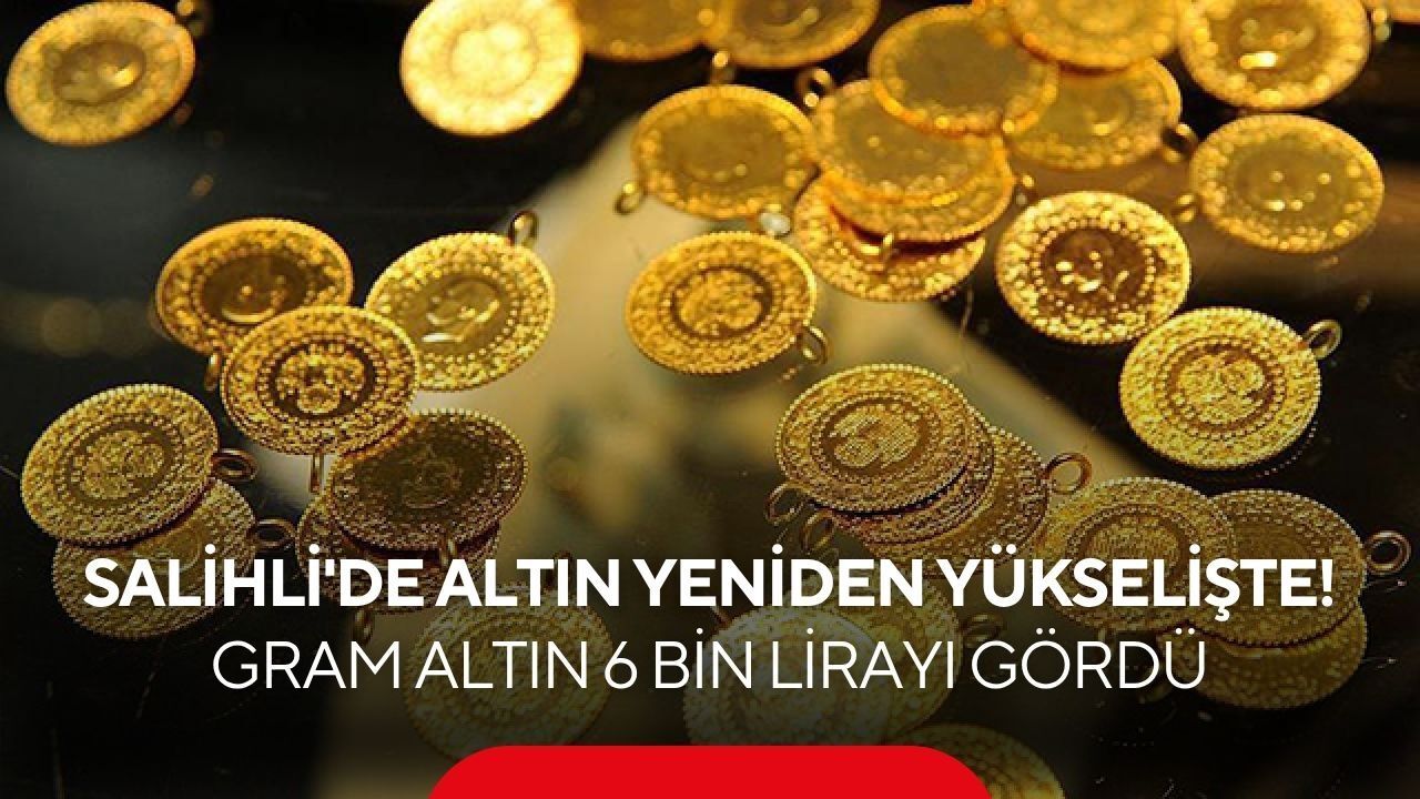 Salihli'de altın yeniden yükselişte! Gram altın 6 bin lirayı gördü