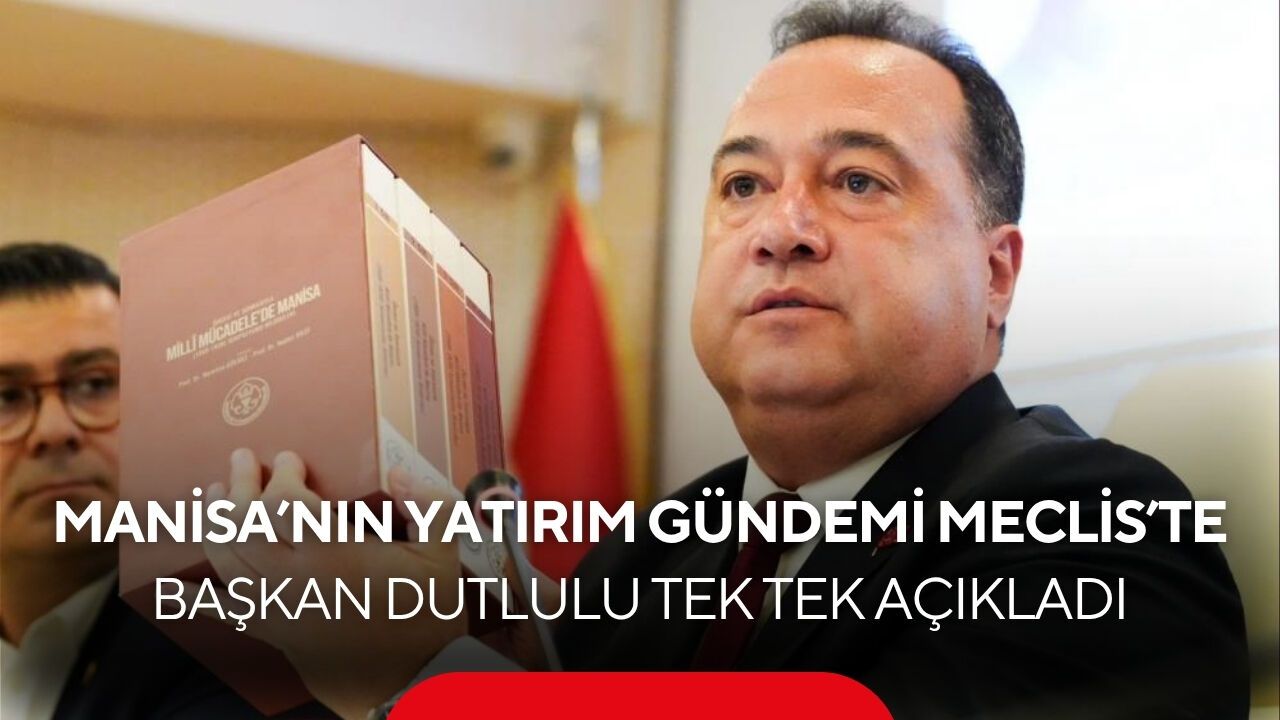 Başkan Dutlulu Meclis’te açıkladı! Manisa’nın yatırım gündemi belli oldu...