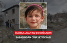 Ölü bulunan kız çocuğunun babasından cinayet iddiası