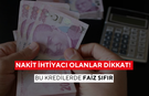 Nakit ihtiyacı olanlar dikkat! Banka banka açıklandı | Bu kredilerde faiz sıfır