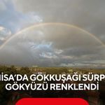 Manisa’da gökkuşağı sürprizi! Gökyüzü renklendi