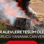 Tır alevlere teslim oldu, sürücü yanarak can verdi