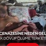 “Abimin cenazesine neden gelmedin?” diyerek dövüp ölüme terk etmişler...