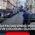 Aile faciası! Emekli polis eşi ve çocuğunu öldürdü
