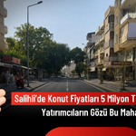 Salihli 2026 Temmuz Sonu Emlak Raporu: Konut Fiyatları 5 Milyon TL’yi Geçti, Yatırımcıların Gözü Bu Mahallelerde