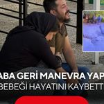 Geri manevra yapan baba bebeğinin ölümüne neden oldu! Cenazeyi gözyaşlarıyla teslim aldı