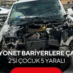 Kamyonet bariyerlere çarptı: 2’si çocuk 5 yaralı