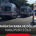 Manisa'daki motosikletli saldırıda baba ve oğlundan acı haber