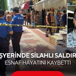 İşyerinde silahlı saldırı: Esnaf hayatını kaybetti