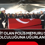 Şehit olan polis memuru son yolculuğuna uğurlandı