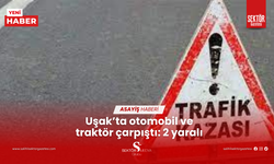 Uşak’ta otomobil ve traktör çarpıştı: 2 yaralı