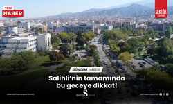 Salihli’nin tamamında bu geceye dikkat!