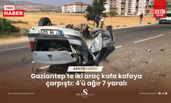 Gaziantep'te iki araç kafa kafaya çarpıştı: 4'ü ağır 7 yaralı