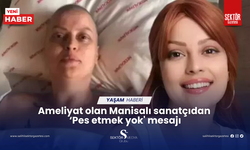 Ameliyat olan Manisalı sanatçıdan ‘Pes etmek yok' mesajı