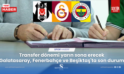 Transfer dönemi yarın sona erecek Galatasaray, Fenerbahçe ve Beşiktaş'ta son durum