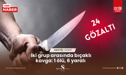 İki grup arasında bıçaklı kavga: 1 ölü, 6 yaralı: 24 gözaltı