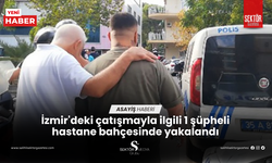 İzmir'deki çatışmayla ilgili 1 şüpheli hastane bahçesinde yakalandı