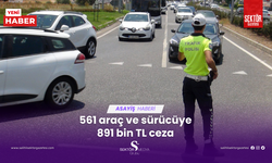 561 araç ve sürücüye 891 bin TL ceza