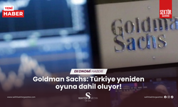 Goldman Sachs: Türkiye yeniden oyuna dahil oluyor!