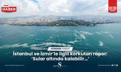 İstanbul ve İzmir’le ilgili korkutan rapor: ‘Sular altında kalabilir…’