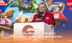 Cumhurbaşkanı Erdoğan; Türkiye’nin geleceğini görüyorum