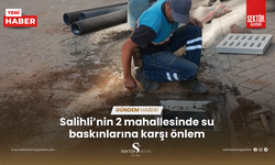 Salihli’nin 2 mahallesinde su baskınlarına karşı önlem