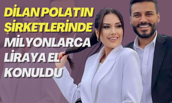 Dilan Polat'ın şirketlerinde milyonlarca liraya el konuldu