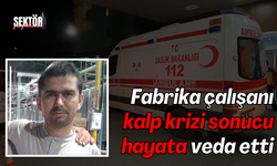 Fabrika çalışanı kalp krizi sonucu hayata veda etti