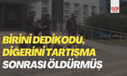 Birini dedikodu, diğerini tartışma sonrası öldürmüş