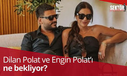 Dilan Polat ve Engin Polat’ı ne bekliyor?