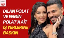 Dilan Polat ve Engin Polat’a ait iş yerlerine baskın