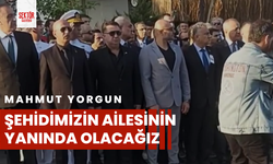 Mahmut Yorgun: Şehidimizin ailesinin yanında olacağız  