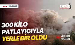 300 kilo patlayıcıyla yerle bir oldu