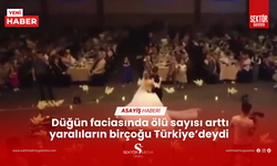 Düğün faciasında ölü sayısı Türkiye’de yükseldi