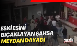 Eski eşini bıçaklayan şahsa meydan dayağı