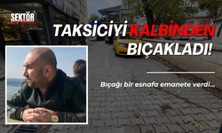 Taksiciyi kalbinden bıçakladı! Bıçağı bir esnafa emanete verdi…