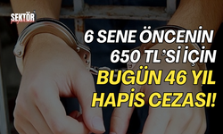 6 sene öncenin 650 TL’si için bugün 46 yıl hapis cezası!