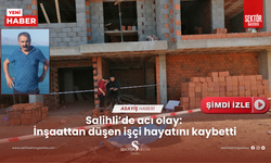 Salihli’de acı olay: İnşaattan düşen işçi hayatını kaybetti