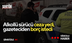 Alkollü sürücü ceza yedi, gazeteciden borç istedi