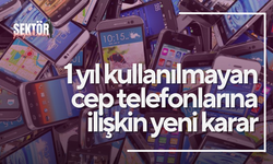 1 yıl kullanılmayan cep telefonlarına ilişkin yeni karar