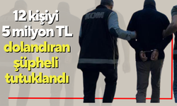 12 kişiyi 5 milyon TL dolandıran şüpheli tutuklandı