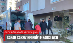 Gece eğlendiği arkadaşının sabah cansız bedeniyle karşılaştı