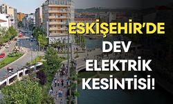 Eskişehir’de dev elektrik kesintisi!