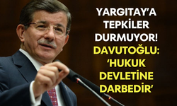 Yargıtay’a tepkiler durmuyor! Davutoğlu: ‘Hukuk devletine darbedir’