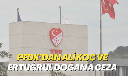 PFDK’dan Ali Koç ve Ertuğrul Doğan'a ceza