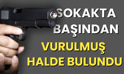 Sokakta başından vurulmuş halde bulundu