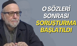 O sözleri sonrası soruşturma başlatıldı